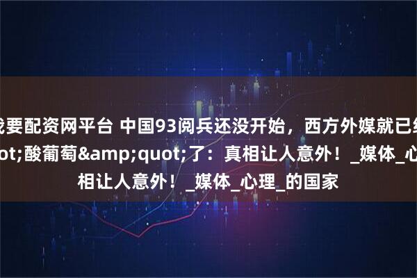 我要配资网平台 中国93阅兵还没开始,西方外媒就已经"酸葡萄"了:真相让人意外!_媒体_心理_的国家