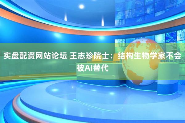 实盘配资网站论坛 王志珍院士：结构生物学家不会被AI替代