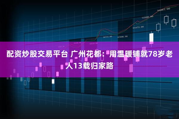 配资炒股交易平台 广州花都：用温暖铺就78岁老人13载归家路