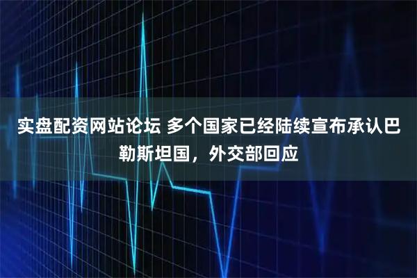 实盘配资网站论坛 多个国家已经陆续宣布承认巴勒斯坦国，外交部回应