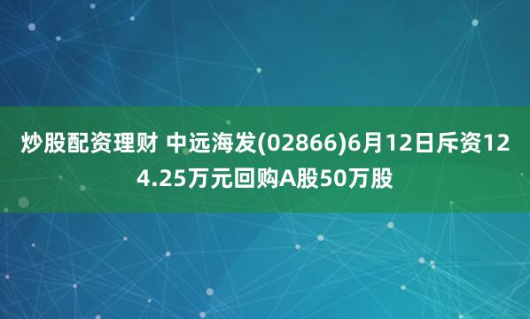 炒股配资理财 中远海发(02866)6月12日斥资124.25万元回购A股50万股