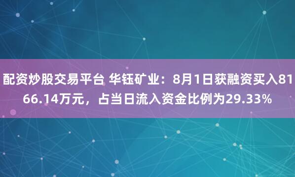 配资炒股交易平台 华钰矿业：8月1日获融资买入8166.14万元，占当日流入资金比例为29.33%