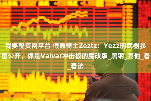 我要配资网平台 假面骑士Zeztz:Yezz的武器参考图公开,像是Valvar冲击扳的魔改版_黑钢_其他_看法