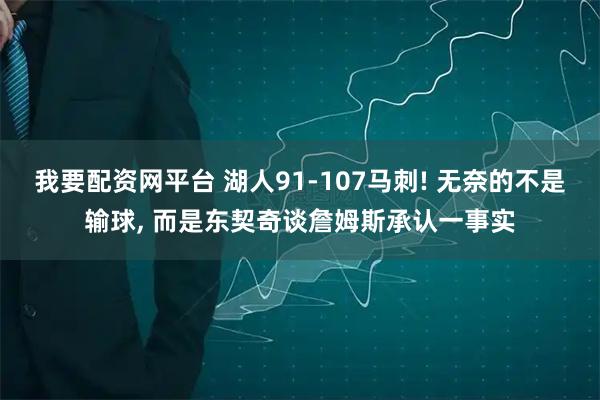 我要配资网平台 湖人91-107马刺! 无奈的不是输球, 而是东契奇谈詹姆斯承认一事实