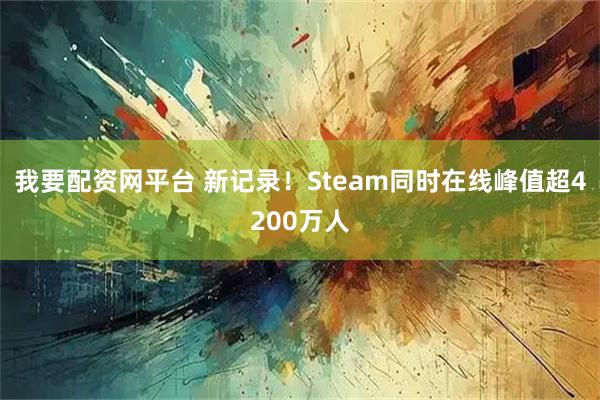 我要配资网平台 新记录！Steam同时在线峰值超4200万人